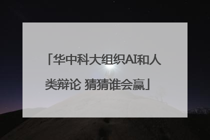 华中科大组织AI和人类辩论 猜猜谁会赢