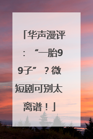 华声漫评：“一胎99子”？微短剧可别太离谱！