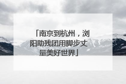 南京到杭州，浏阳助残团用脚步丈量美好世界