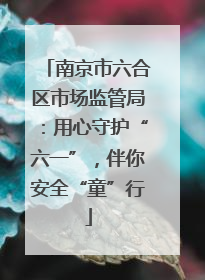 南京市六合区市场监管局：用心守护“六一”，伴你安全“童”行