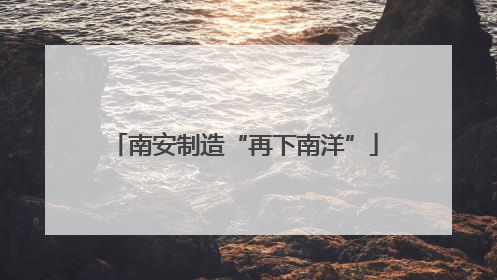 南安制造“再下南洋”
