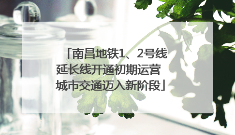 南昌地铁1、2号线延长线开通初期运营 城市交通迈入新阶段