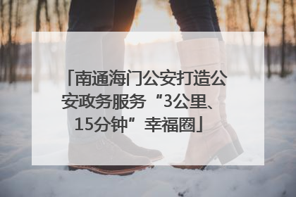 南通海门公安打造公安政务服务“3公里、15分钟”幸福圈