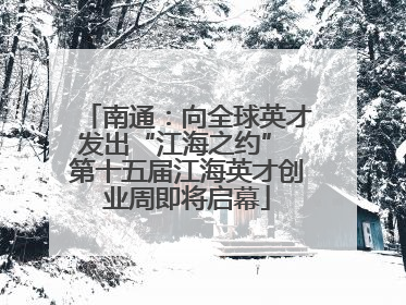 南通：向全球英才发出“江海之约” 第十五届江海英才创业周即将启幕