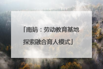 南靖：劳动教育基地探索融合育人模式