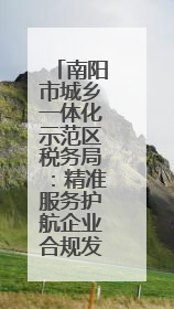 南阳市城乡一体化示范区税务局：精准服务护航企业合规发展