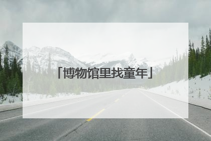 博物馆里找童年