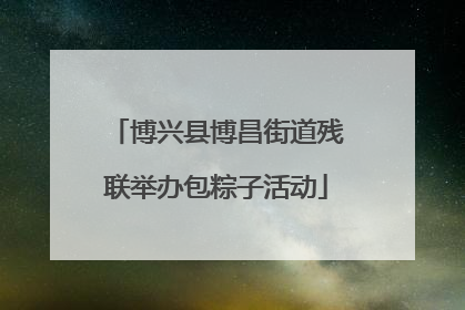 博兴县博昌街道残联举办包粽子活动