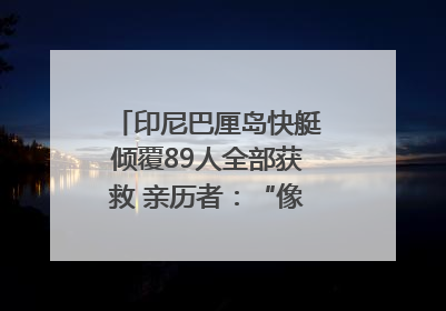 印尼巴厘岛快艇倾覆89人全部获救 亲历者：“像是乘坐了泰坦尼克号”｜封面头条