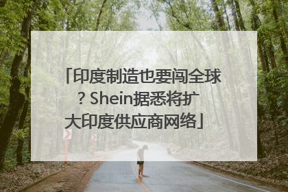 印度制造也要闯全球？Shein据悉将扩大印度供应商网络