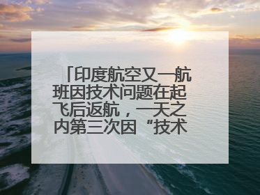 印度航空又一航班因技术问题在起飞后返航，一天之内第三次因“技术问题”返航