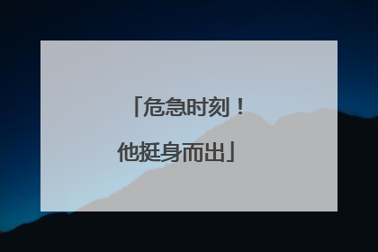 危急时刻！他挺身而出