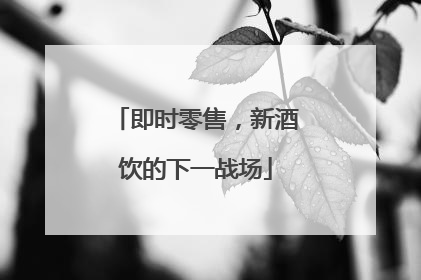 即时零售，新酒饮的下一战场