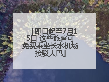 即日起至7月15日 这些旅客可免费乘坐长水机场接驳大巴