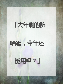 去年剩的防晒霜，今年还能用吗？