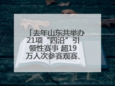 去年山东共举办21项“四沿”引领性赛事 超19万人次参赛观赛、观光旅游