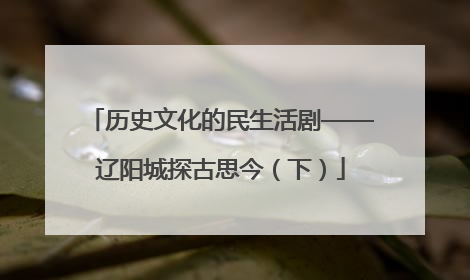 历史文化的民生活剧——辽阳城探古思今（下）