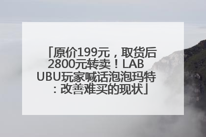 原价199元，取货后2800元转卖！LABUBU玩家喊话泡泡玛特：改善难买的现状