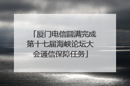 厦门电信圆满完成第十七届海峡论坛大会通信保障任务