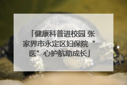 健康科普进校园 张家界市永定区妇保院“医”心护航助成长