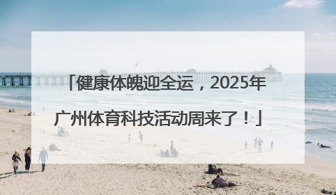 健康体魄迎全运，2025年广州体育科技活动周来了！