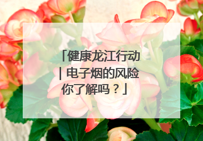健康龙江行动｜电子烟的风险你了解吗？