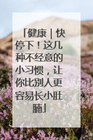 健康｜快停下！这几种不经意的小习惯，让你比别人更容易长小肚腩