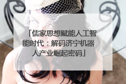 儒家思想赋能人工智能时代：解码济宁机器人产业崛起密码