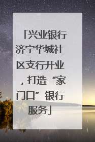 兴业银行济宁华城社区支行开业，打造“家门口”银行服务