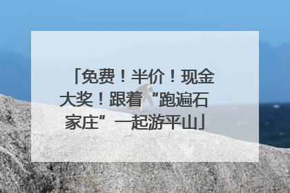 免费！半价！现金大奖！跟着“跑遍石家庄”一起游平山