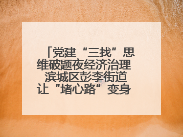 党建“三找”思维破题夜经济治理 滨城区彭李街道让“堵心路”变身“烟火文明街”