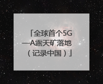 全球首个5G—A露天矿落地（记录中国）
