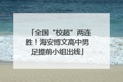 全国“校超”两连胜！海安博文高中男足提前小组出线