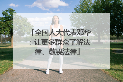 全国人大代表邓华：让更多群众了解法律、敬畏法律