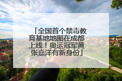 全国首个禁毒教育基地地图在成都上线！奥运冠军黄张嘉洋有新身份