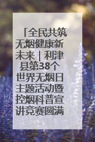 全民共筑无烟健康新未来｜利津县第38个世界无烟日主题活动暨控烟科普宣讲竞赛圆满举行
