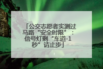 公交志愿者实测过马路“安全时限”：信号灯剩“车道-1秒”请止步