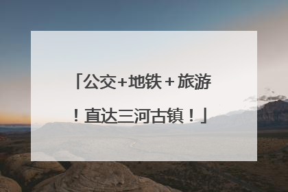 公交+地铁＋旅游！直达三河古镇！