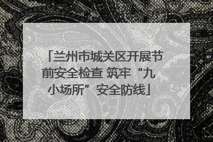 兰州市城关区开展节前安全检查 筑牢“九小场所”安全防线