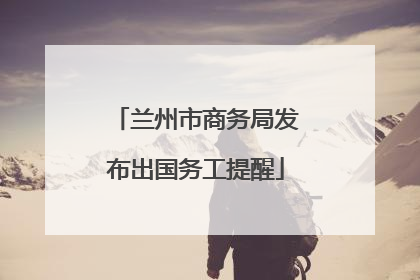兰州市商务局发布出国务工提醒