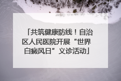 共筑健康防线！自治区人民医院开展“世界白癜风日”义诊活动