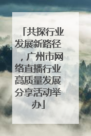 共探行业发展新路径，广州市网络直播行业高质量发展分享活动举办