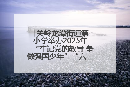 关岭龙潭街道第一小学举办2025年“牢记党的教导 争做强国少年”“六一”文艺汇演活动