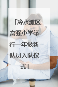 冷水滩区富强小学举行一年级新队员入队仪式