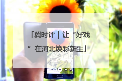 冀时评｜让“好戏”在河北焕彩新生