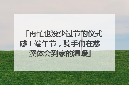 再忙也没少过节的仪式感！端午节，骑手们在慈溪体会到家的温暖