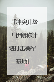 冲突升级！伊朗称计划打击美军基地