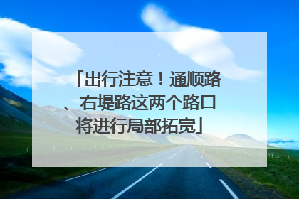 出行注意！通顺路、右堤路这两个路口将进行局部拓宽