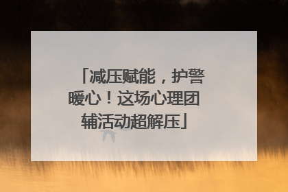 减压赋能，护警暖心！这场心理团辅活动超解压