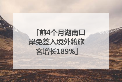 前4个月湖南口岸免签入境外籍旅客增长189%